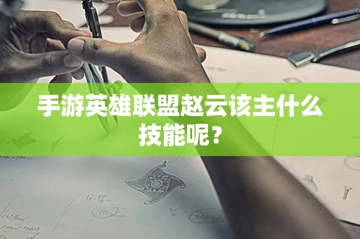 手游英雄联盟赵云该主什么技能呢？
