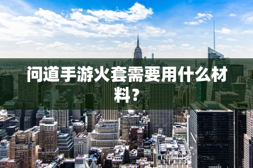 问道手游火套需要用什么材料？