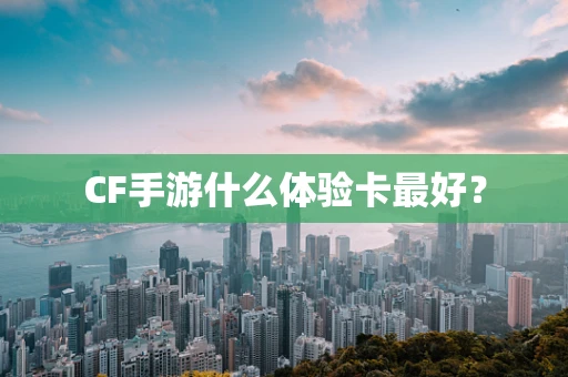 CF手游什么体验卡最好？