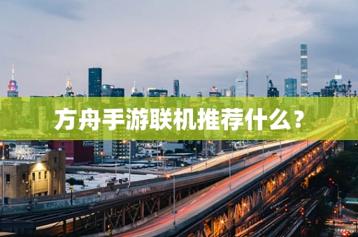 方舟手游联机推荐什么？