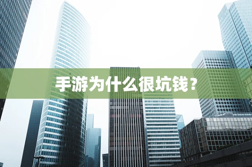 手游为什么很坑钱？