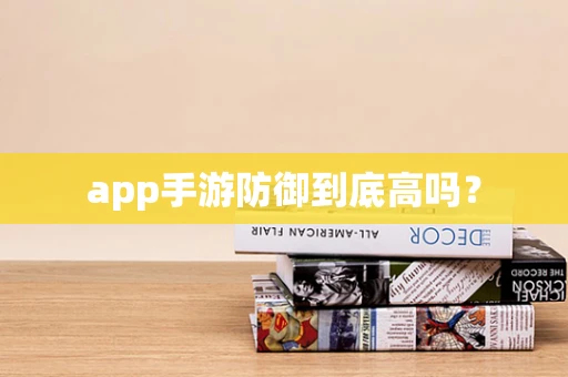 app手游防御到底高吗？