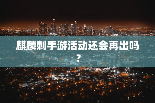 麒麟刺手游活动还会再出吗？