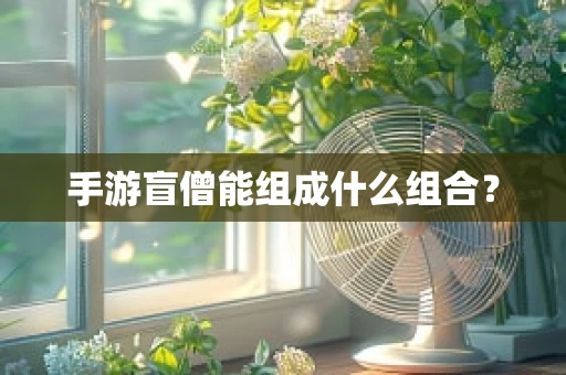 手游盲僧能组成什么组合？