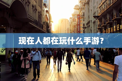 现在人都在玩什么手游？