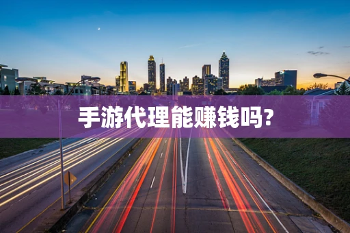 手游代理能赚钱吗?