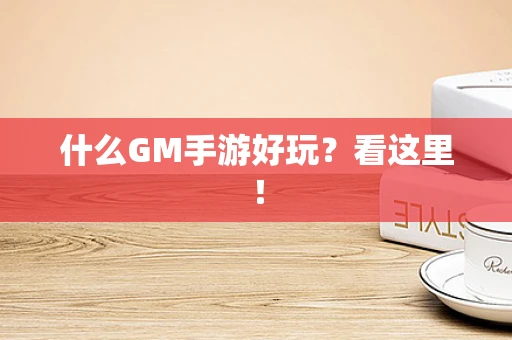 什么GM手游好玩？看这里！