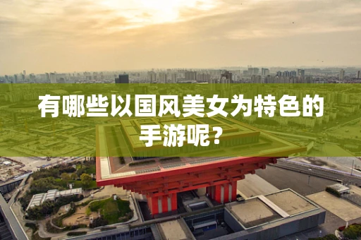 有哪些以国风美女为特色的手游呢？