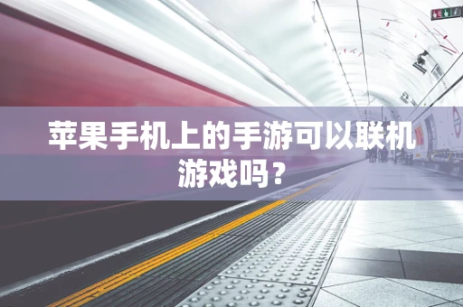 苹果手机上的手游可以联机游戏吗？