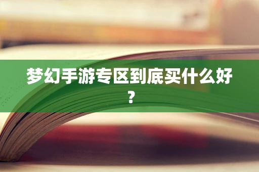 梦幻手游专区到底买什么好？