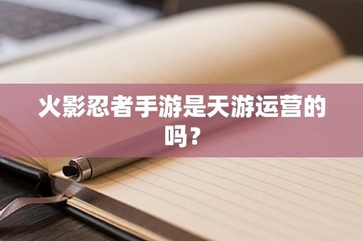 火影忍者手游是天游运营的吗？
