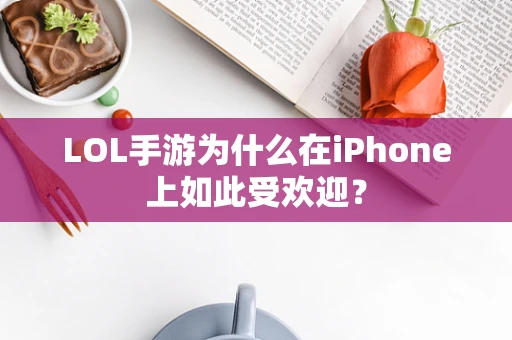 LOL手游为什么在iPhone上如此受欢迎？