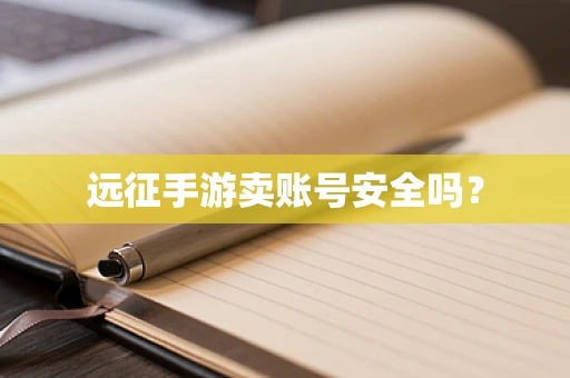 远征手游卖账号安全吗？