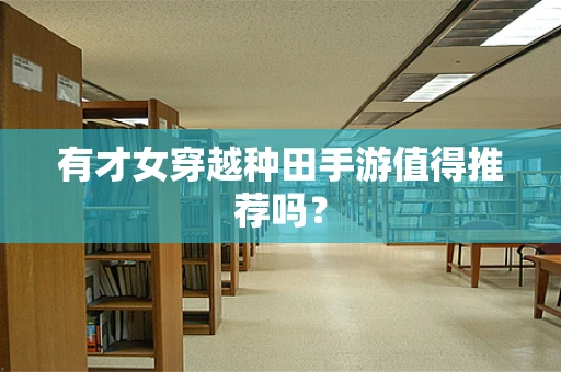 有才女穿越种田手游值得推荐吗？