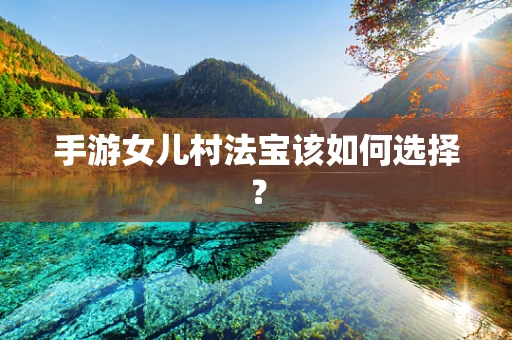 手游女儿村法宝该如何选择？
