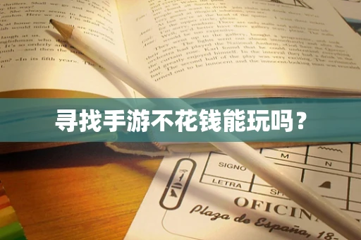 寻找手游不花钱能玩吗？