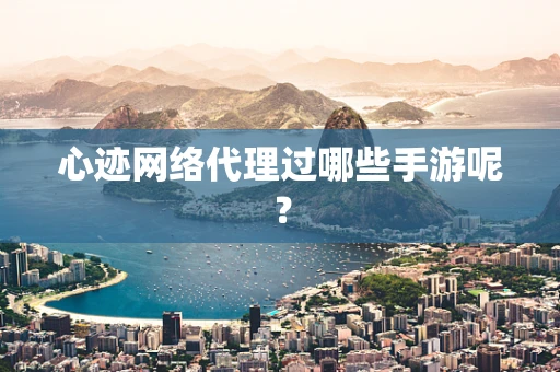 心迹网络代理过哪些手游呢？