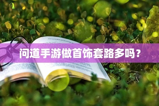 问道手游做首饰套路多吗？