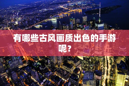 有哪些古风画质出色的手游呢？
