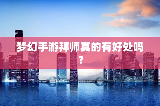 梦幻手游拜师真的有好处吗？