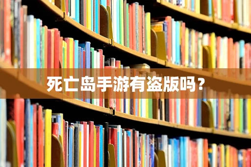 死亡岛手游有盗版吗？