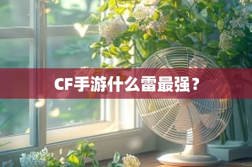 CF手游什么雷最强？