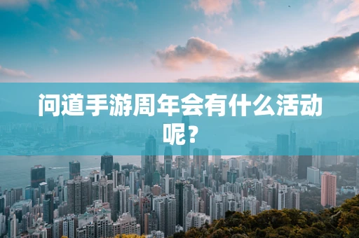 问道手游周年会有什么活动呢？