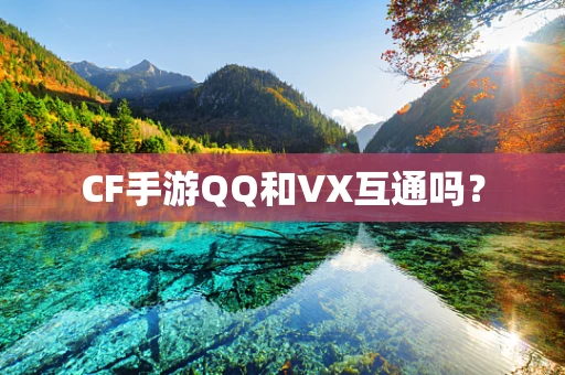 CF手游QQ和VX互通吗？