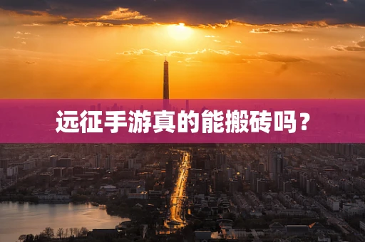 远征手游真的能搬砖吗？