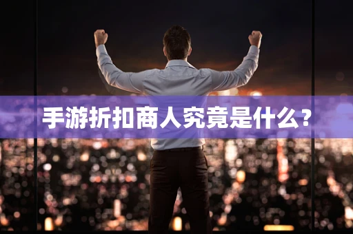 手游折扣商人究竟是什么？