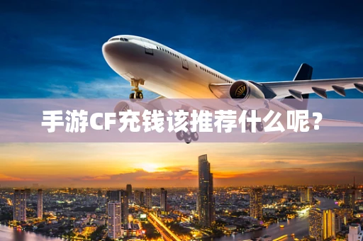 手游CF充钱该推荐什么呢？