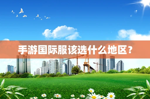 手游国际服该选什么地区？