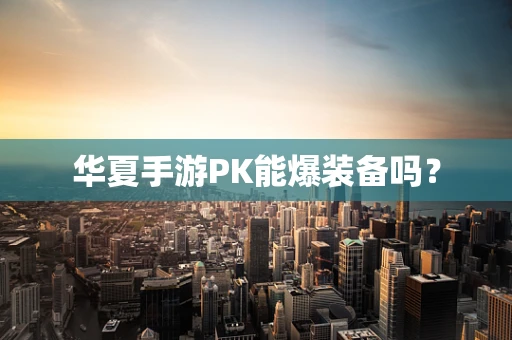华夏手游PK能爆装备吗？