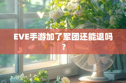 EVE手游加了军团还能退吗？