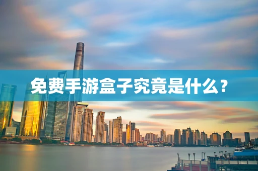 免费手游盒子究竟是什么？