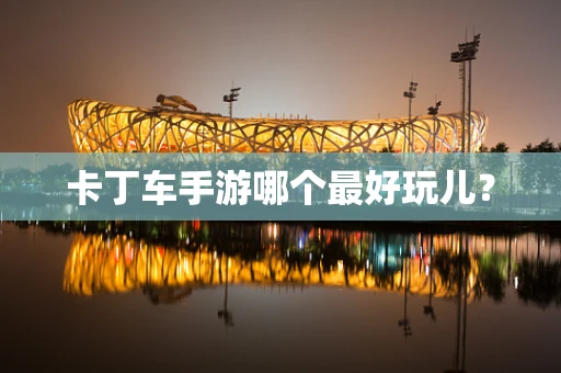 卡丁车手游哪个最好玩儿？