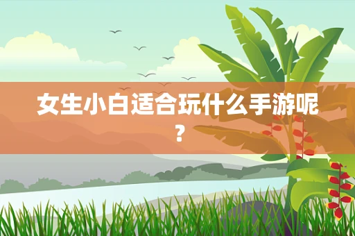 女生小白适合玩什么手游呢？