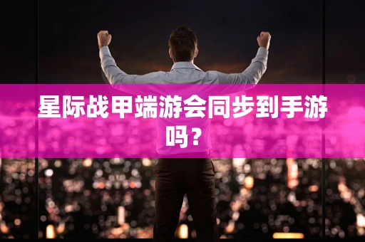 星际战甲端游会同步到手游吗？
