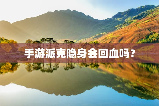 手游派克隐身会回血吗？