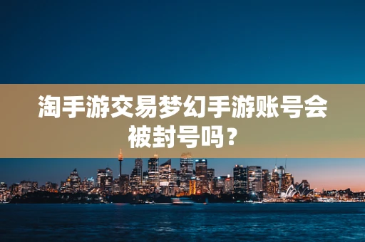 淘手游交易梦幻手游账号会被封号吗？