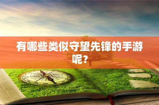 有哪些类似守望先锋的手游呢？