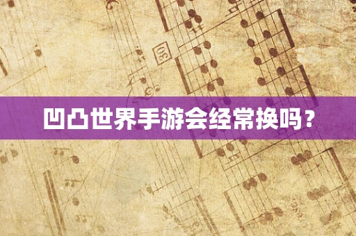 凹凸世界手游会经常换吗？