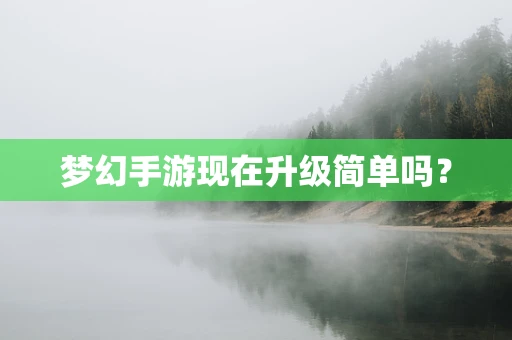 梦幻手游现在升级简单吗？