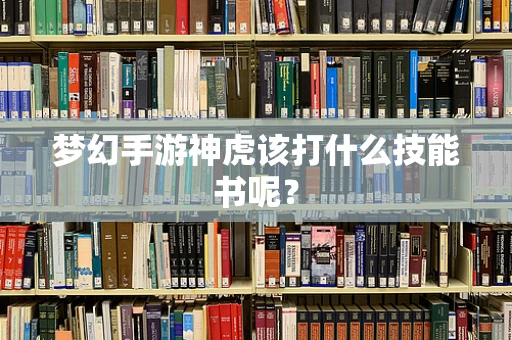 梦幻手游神虎该打什么技能书呢？