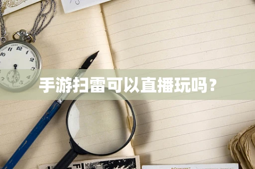 手游扫雷可以直播玩吗？