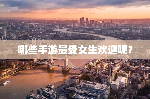 哪些手游最受女生欢迎呢？