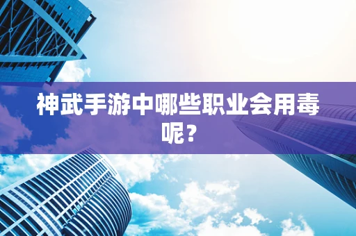 神武手游中哪些职业会用毒呢？