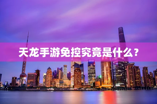 天龙手游免控究竟是什么？