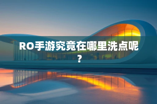 RO手游究竟在哪里洗点呢？