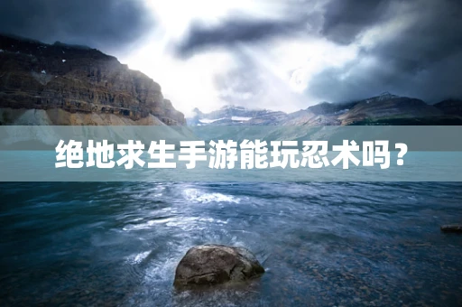 绝地求生手游能玩忍术吗？